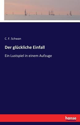 Der glückliche Einfall: Ein Lustspiel in einem ... [German] 3743395940 Book Cover