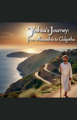 Yeshua's Journey from Alexandria to Galgotha B0F9ZKBM83 Book Cover