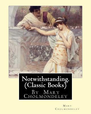 Notwithstanding. By Mary Cholmondeley (Classic ... 1534930035 Book Cover
