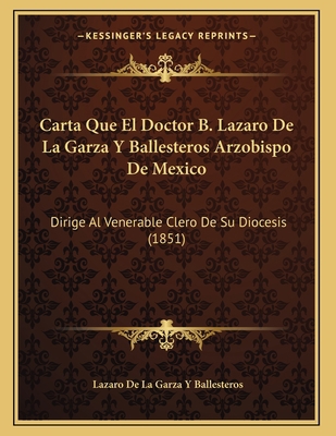 Carta Que El Doctor B. Lazaro De La Garza Y Bal... [Spanish] 1167998766 Book Cover