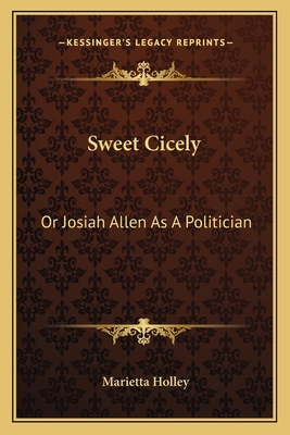 Sweet Cicely: Or Josiah Allen As A Politician 1163793574 Book Cover