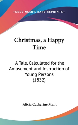 Christmas, a Happy Time: A Tale, Calculated for... 1161703764 Book Cover