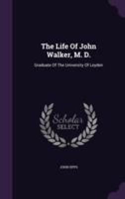 The Life Of John Walker, M. D.: Graduate Of The... 1355644518 Book Cover