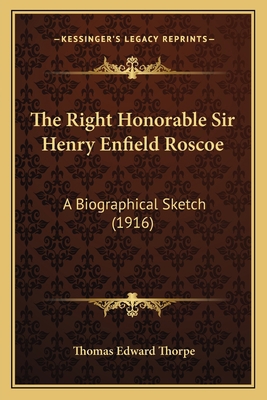 The Right Honorable Sir Henry Enfield Roscoe: A... 1164167863 Book Cover