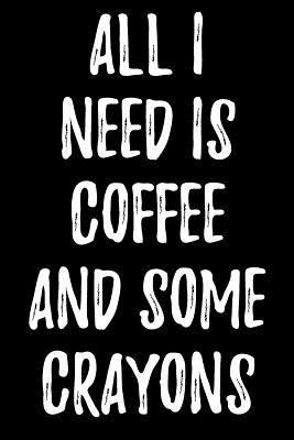 All I Need Is Coffee and Some Crayons 1979095221 Book Cover