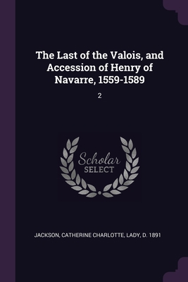 The Last of the Valois, and Accession of Henry ... 1379056772 Book Cover