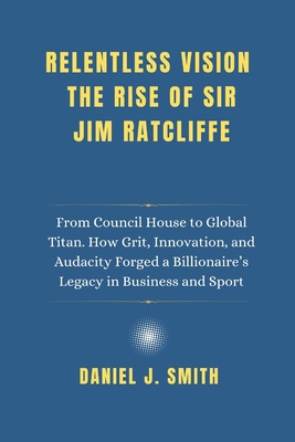 Relentless Vision. The Rise of Sir Jim Ratcliff... B0F5BM24MB Book Cover