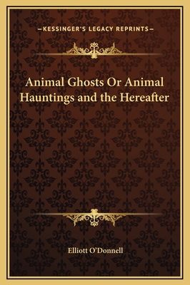 Animal Ghosts Or Animal Hauntings and the Herea... 1169317618 Book Cover