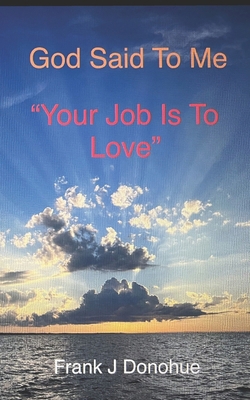 God Said to me: Your Job is to Love B0C5P5L9J3 Book Cover