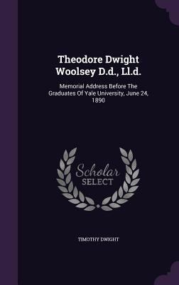 Theodore Dwight Woolsey D.d., Ll.d.: Memorial A... 1354966325 Book Cover