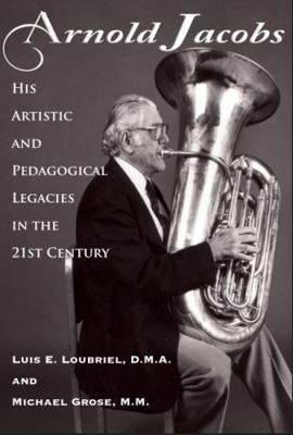 Arnold Jacobs: His Artistic and Pedagogical Legacies in the 21st Century