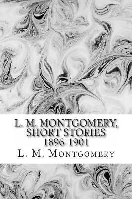 L. M. Montgomery, Short Stories 1896-1901 1484927478 Book Cover