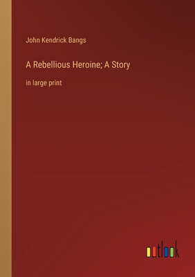 A Rebellious Heroine; A Story: in large print 3368327186 Book Cover