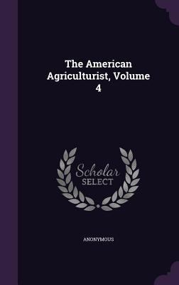 The American Agriculturist, Volume 4 1347963782 Book Cover