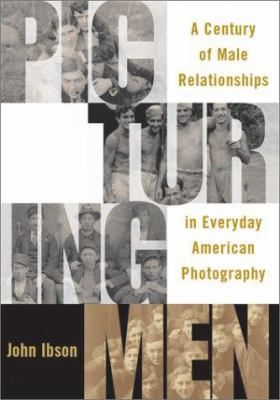 Picturing Men: A Century of Male Relationships in Everyday American Photography