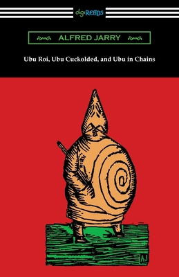 Ubu Roi, Ubu Cuckolded, and Ubu in Chains 1420978713 Book Cover