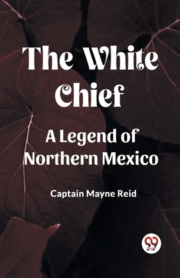 The White Chief A Legend Of Northern Mexico B0CWSGVFGY Book Cover