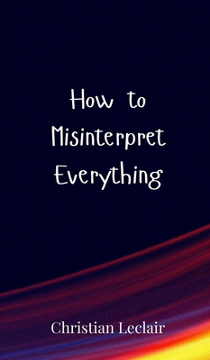 How to Misinterpret Everything 3690850398 Book Cover