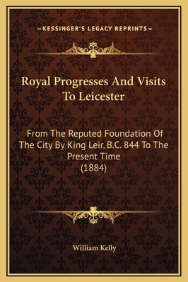 Royal Progresses And Visits To Leicester: From ... 1169378439 Book Cover