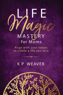 Life Magic Mastery for Moms: Align with your va... 0645867071 Book Cover