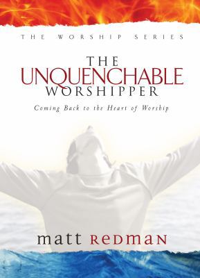 The Unquenchable Worshipper: Coming Back to the... 0764215558 Book Cover