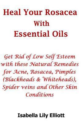 Heal Your Rosacea with Essential Oils: Get Rid ... 1720525803 Book Cover