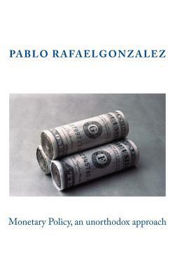 Monetary Policy, an unorthodox approach 1539300358 Book Cover