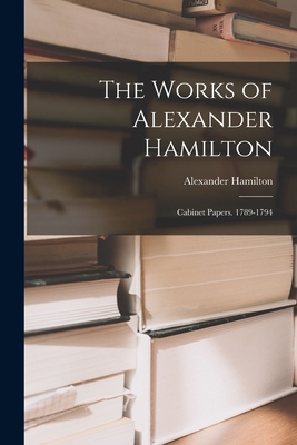 The Works of Alexander Hamilton: Cabinet Papers... 1018463348 Book Cover