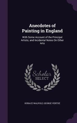 Anecdotes of Painting in England: With Some Acc... 1358334382 Book Cover