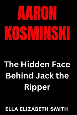 Aaron Kosminski: The Hidden Face Behind Jack th... B0F7LKXMHP Book Cover