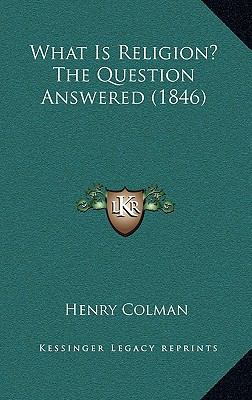 What Is Religion? The Question Answered (1846) 1168979633 Book Cover