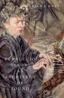 Ferruccio Busoni as Architect of Sound 0197625495 Book Cover