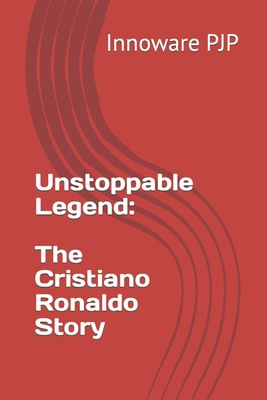 Unstoppable Legend: The Cristiano Ronaldo Story B0C91RMFN4 Book Cover
