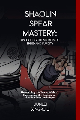 Shaolin Spear Mastery: Unlocking the Secrets of... B0CWX7T933 Book Cover