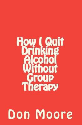 How I Quit Drinking Alcohol without Group Therapy 1456462547 Book Cover