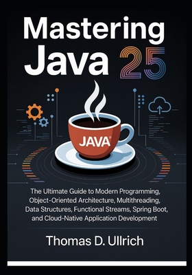 Mastering Java 25: The Ultimate Guide to Modern... B0G1JW3VJ1 Book Cover
