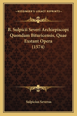 B. Sulpicii Severi Archiepiscopi Quondam Bituri... [Latin] 1166056996 Book Cover