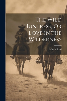 The Wild Huntress, Or Love in the Wilderness 1022482041 Book Cover