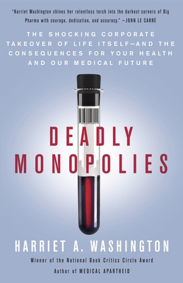 Deadly Monopolies : The Shocking Corporate Takeover of Life Itself--And the Consequences for Your Health and Our Medical Future