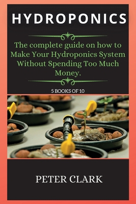Hydroponics: The complete guide on how to Make ... 1802268588 Book Cover