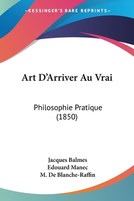 Art D'Arriver Au Vrai: Philosophie Pratique (1850) [French] 1160305625 Book Cover