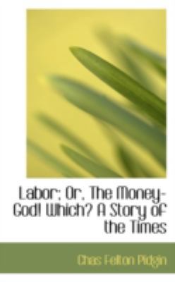 Labor; Or, the Money-God! Which? a Story of the... 0559283962 Book Cover