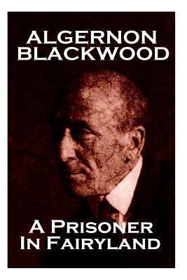 Algernon Blackwood - A Prisoner In Fairyland 178394711X Book Cover