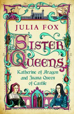 Sister Queens: Katherine of Aragon and Juana Ar... 0297857568 Book Cover