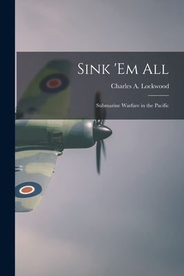 Sink 'em All; Submarine Warfare in the Pacific 1013906063 Book Cover