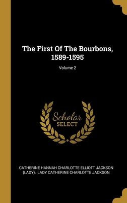 The First Of The Bourbons, 1589-1595; Volume 2 1012065804 Book Cover