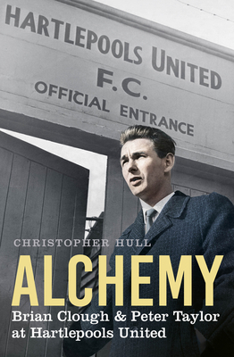 Alchemy: Brian Clough & Peter Taylor at Hartlep... 1803996900 Book Cover