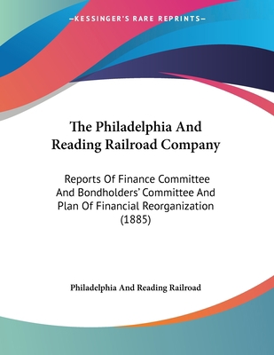 The Philadelphia And Reading Railroad Company: ... 1120914485 Book Cover