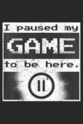 I Pause My Game to be here.: Funny Gamer; I Pause My Game  Journal/Notebook Blank Lined Ruled 6x9 100 Pages