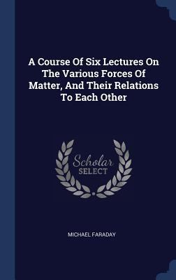 A Course Of Six Lectures On The Various Forces ... 1340575027 Book Cover